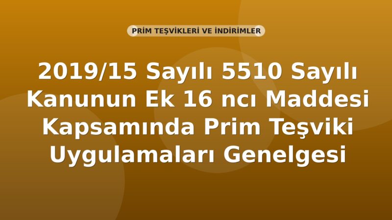 SGK 2019/15 Sayılı 5510 Sayılı Kanunun Ek 16 ncı Maddesi Kapsamında Prim Teşviki Uygulamaları Genelgesi
