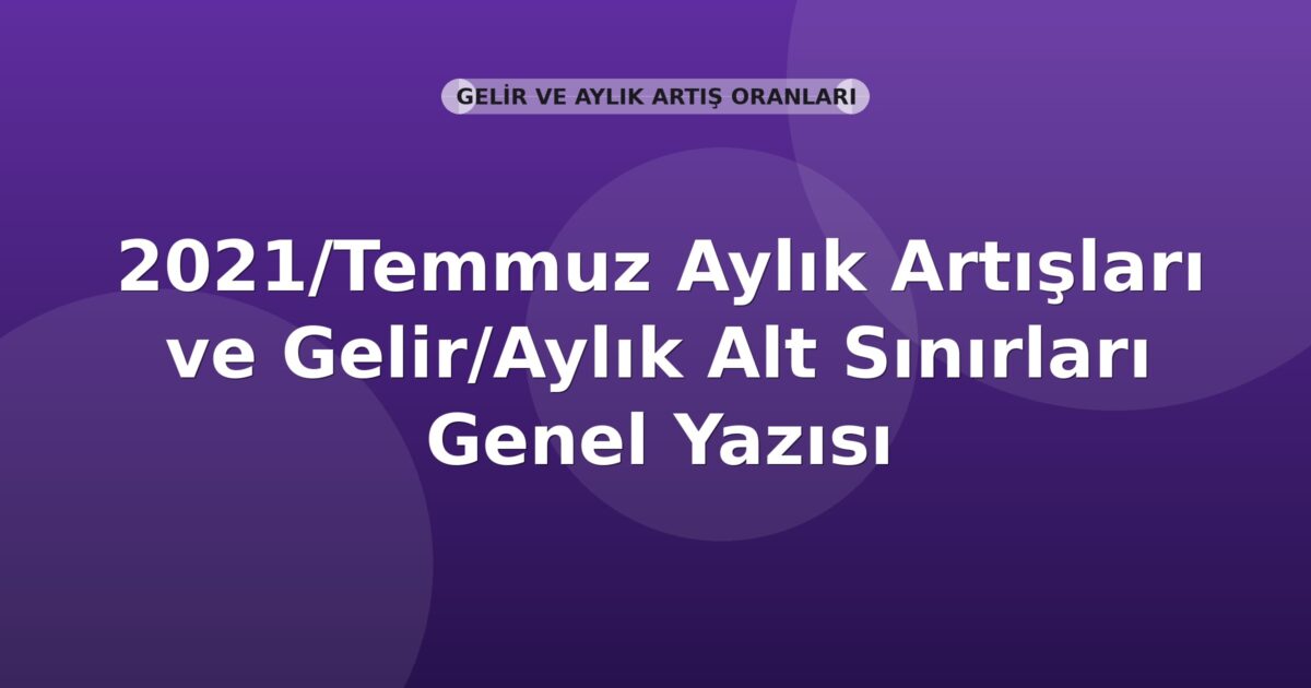 SGK 2021/Temmuz Aylık Artışları ve Gelir/Aylık Alt Sınırları Genel Yazısı