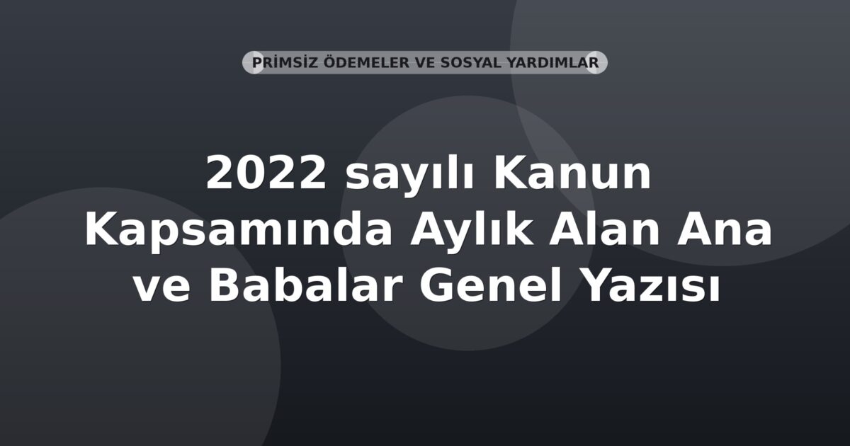 SGK 2022 sayılı Kanun Kapsamında Aylık Alan Ana ve Babalar Genel Yazısı