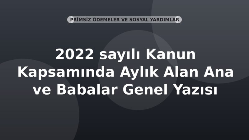 SGK 2022 sayılı Kanun Kapsamında Aylık Alan Ana ve Babalar Genel Yazısı