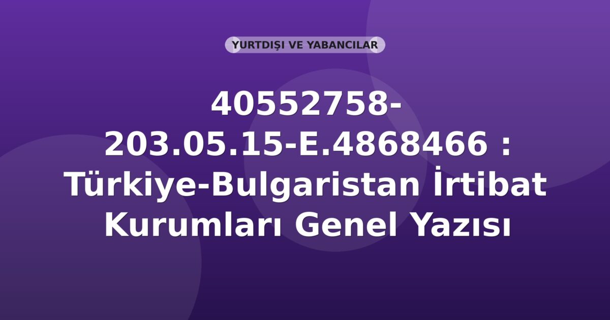 SGK 40552758- 203.05.15-E.4868466 : Türkiye-Bulgaristan İrtibat Kurumları Genel Yazısı