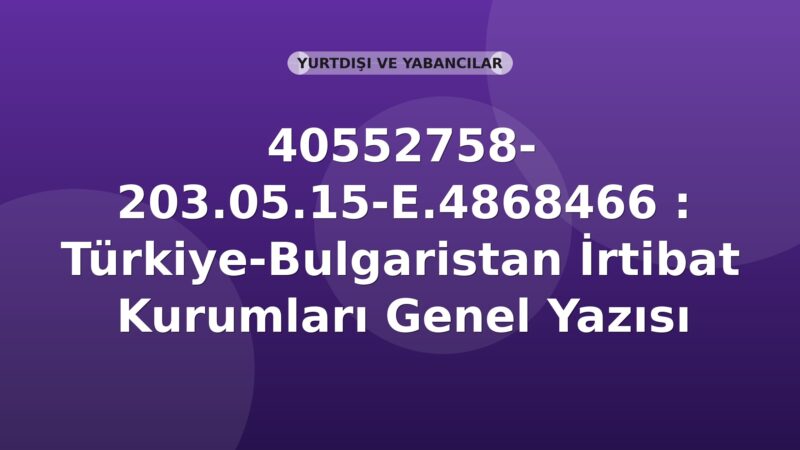 SGK 40552758- 203.05.15-E.4868466 : Türkiye-Bulgaristan İrtibat Kurumları Genel Yazısı