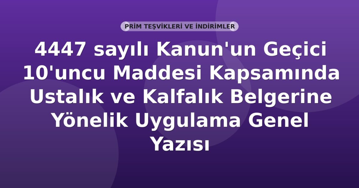 SGK 4447 sayılı Kanun'un Geçici 10'uncu Maddesi Kapsamında Ustalık ve Kalfalık Belgerine Yönelik Uygulama Genel Yazısı