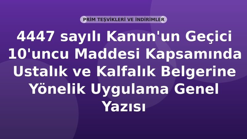 SGK 4447 sayılı Kanun'un Geçici 10'uncu Maddesi Kapsamında Ustalık ve Kalfalık Belgerine Yönelik Uygulama Genel Yazısı