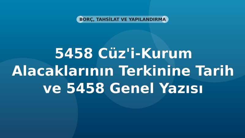 SGK 5458 Cüz'i-Kurum Alacaklarının Terkinine Tarih ve 5458 Genel Yazısı