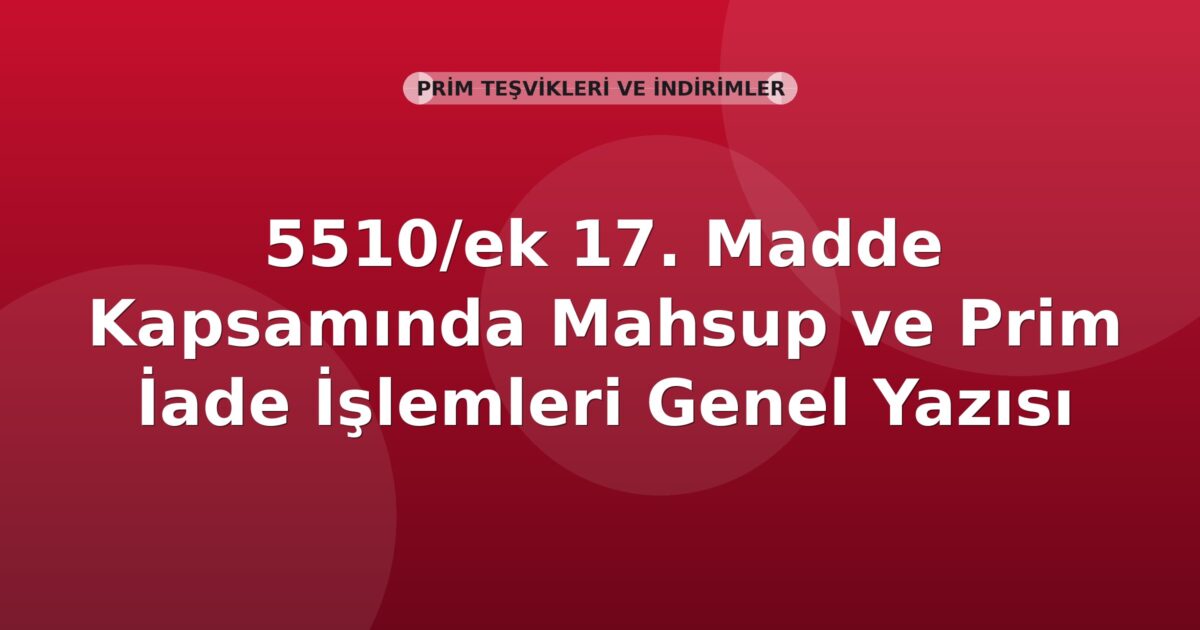 SGK 5510/ek 17. Madde Kapsamında Mahsup ve Prim İade İşlemleri Genel Yazısı