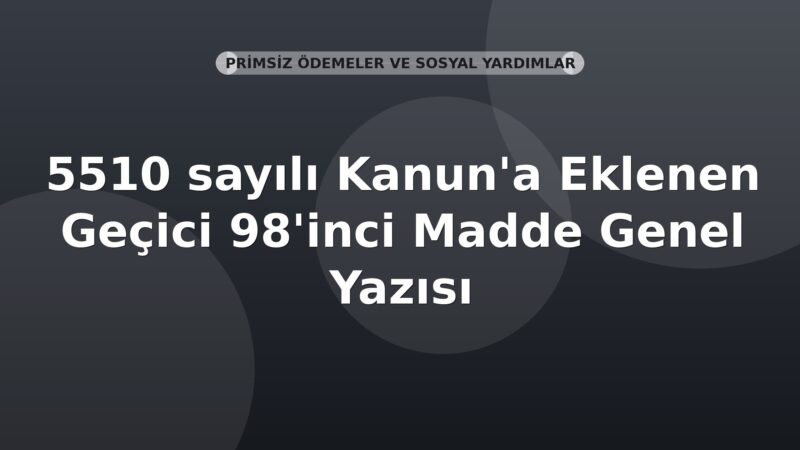SGK 5510 sayılı Kanun'a Eklenen Geçici 98'inci Madde Genel Yazısı