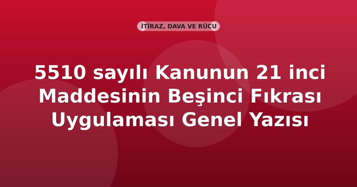 SGK 5510 sayılı Kanunun 21 inci Maddesinin Beşinci Fıkrası Uygulaması Genel Yazısı