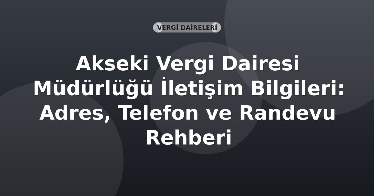 Akseki Vergi Dairesi Müdürlüğü İletişim Bilgileri: Adres, Telefon ve Randevu Rehberi