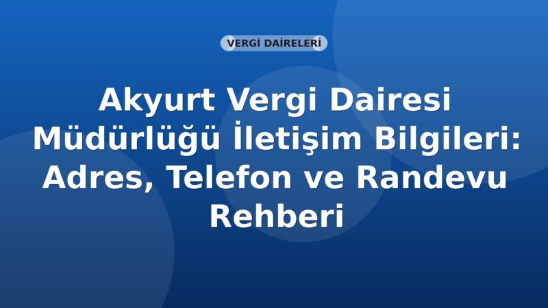 Akyurt Vergi Dairesi Müdürlüğü İletişim Bilgileri: Adres, Telefon ve Randevu Rehberi