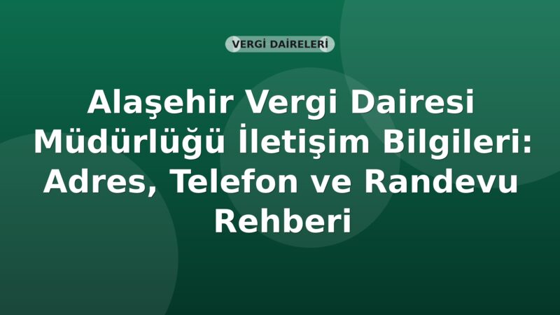 Alaşehir Vergi Dairesi Müdürlüğü İletişim Bilgileri: Adres, Telefon ve Randevu Rehberi