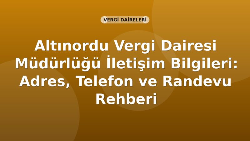 Altınordu Vergi Dairesi Müdürlüğü İletişim Bilgileri: Adres, Telefon ve Randevu Rehberi