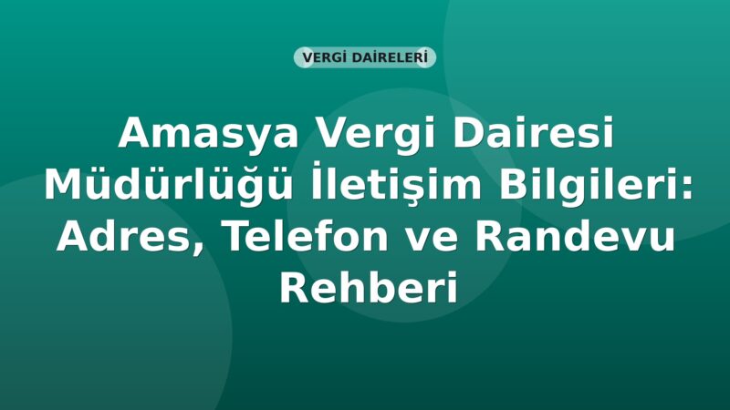 Amasya Vergi Dairesi Müdürlüğü İletişim Bilgileri: Adres, Telefon ve Randevu Rehberi