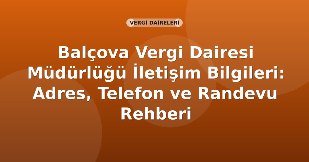 Balçova Vergi Dairesi Müdürlüğü İletişim Bilgileri: Adres, Telefon ve Randevu Rehberi