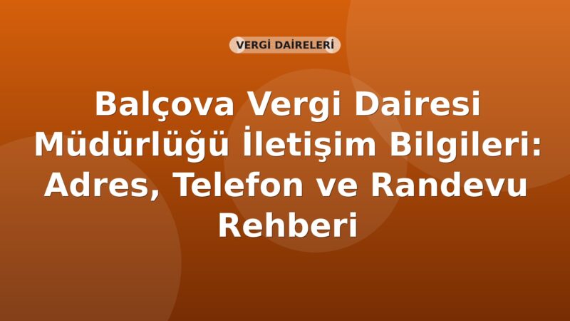Balçova Vergi Dairesi Müdürlüğü İletişim Bilgileri: Adres, Telefon ve Randevu Rehberi