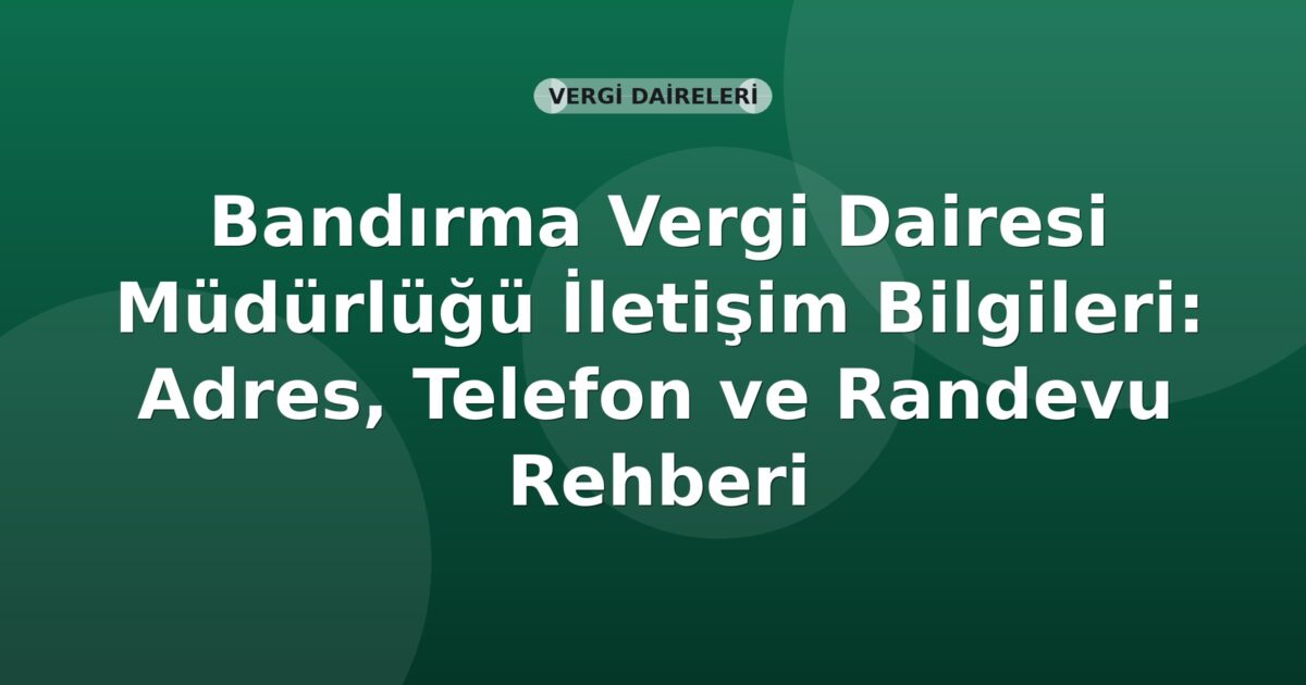Bandırma Vergi Dairesi Müdürlüğü İletişim Bilgileri: Adres, Telefon ve Randevu Rehberi