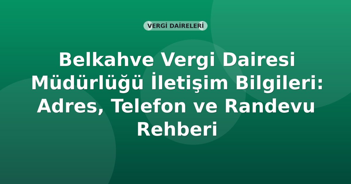 Belkahve Vergi Dairesi Müdürlüğü İletişim Bilgileri: Adres, Telefon ve Randevu Rehberi