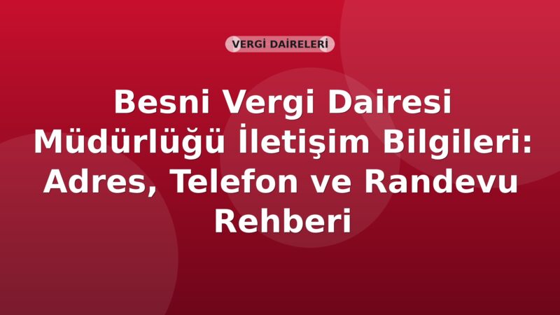 Besni Vergi Dairesi Müdürlüğü İletişim Bilgileri: Adres, Telefon ve Randevu Rehberi