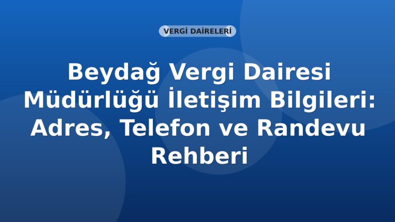 Beydağ Vergi Dairesi Müdürlüğü İletişim Bilgileri: Adres, Telefon ve Randevu Rehberi