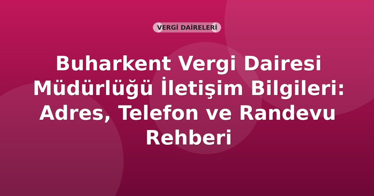 Buharkent Vergi Dairesi Müdürlüğü İletişim Bilgileri: Adres, Telefon ve Randevu Rehberi