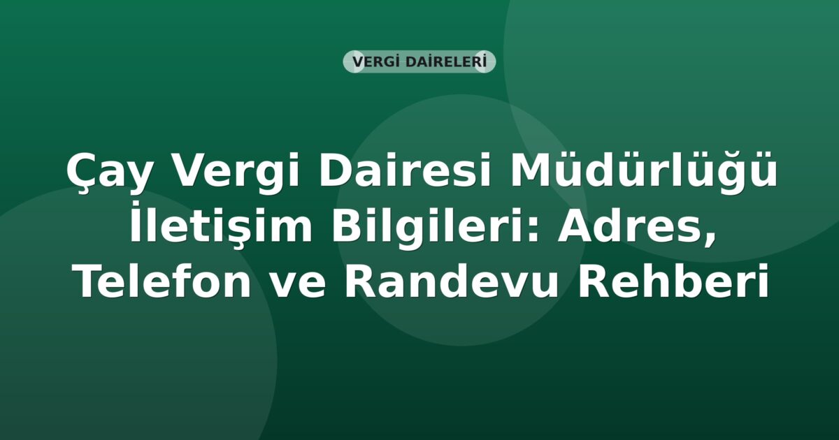 Çay Vergi Dairesi Müdürlüğü İletişim Bilgileri: Adres, Telefon ve Randevu Rehberi