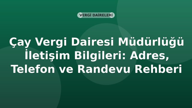 Çay Vergi Dairesi Müdürlüğü İletişim Bilgileri: Adres, Telefon ve Randevu Rehberi