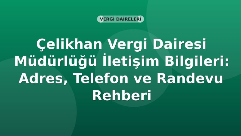 Çelikhan Vergi Dairesi Müdürlüğü İletişim Bilgileri: Adres, Telefon ve Randevu Rehberi