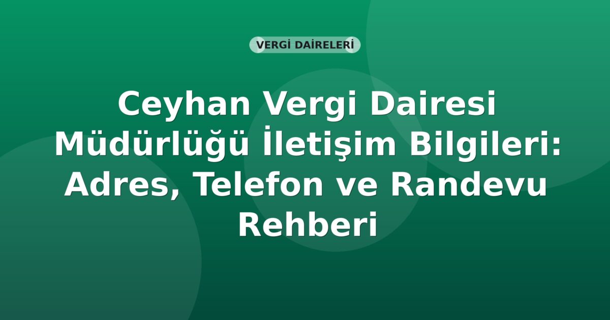Ceyhan Vergi Dairesi Müdürlüğü İletişim Bilgileri: Adres, Telefon ve Randevu Rehberi