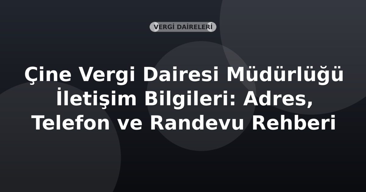 Çine Vergi Dairesi Müdürlüğü İletişim Bilgileri: Adres, Telefon ve Randevu Rehberi