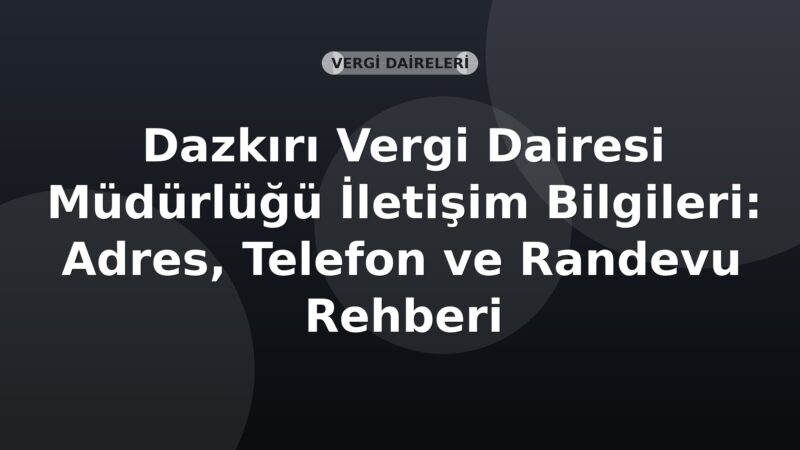 Dazkırı Vergi Dairesi Müdürlüğü İletişim Bilgileri: Adres, Telefon ve Randevu Rehberi