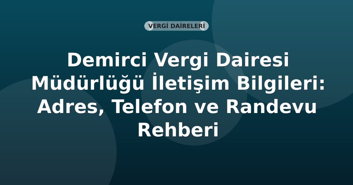 Demirci Vergi Dairesi Müdürlüğü İletişim Bilgileri: Adres, Telefon ve Randevu Rehberi