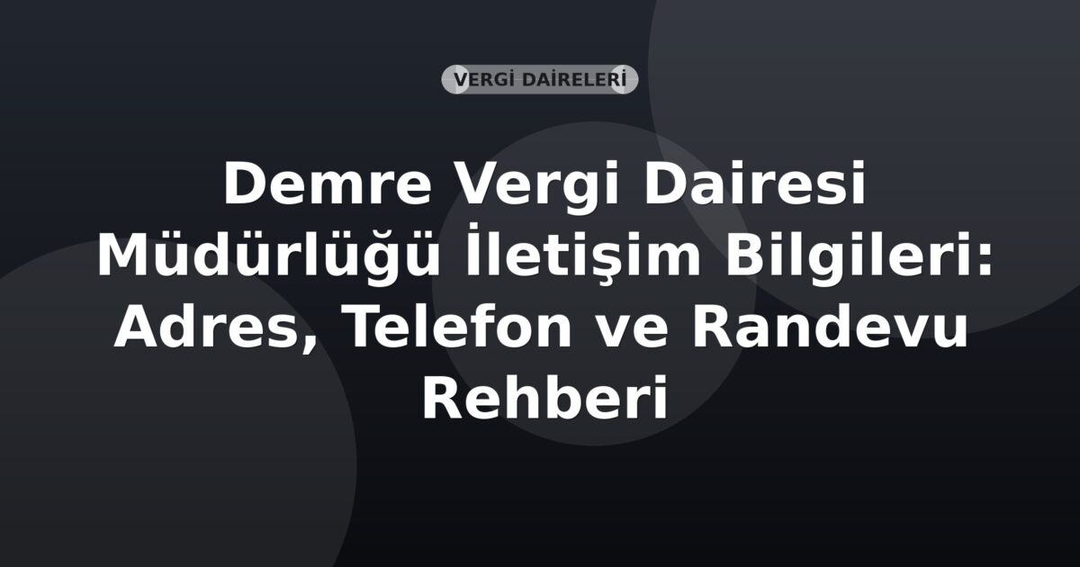 Demre Vergi Dairesi Müdürlüğü İletişim Bilgileri: Adres, Telefon ve Randevu Rehberi
