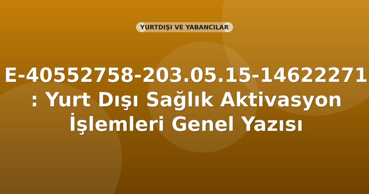 SGK E-40552758-203.05.15-14622271 : Yurt Dışı Sağlık Aktivasyon İşlemleri Genel Yazısı