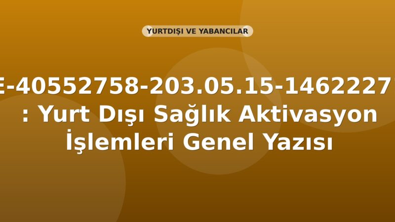SGK E-40552758-203.05.15-14622271 : Yurt Dışı Sağlık Aktivasyon İşlemleri Genel Yazısı