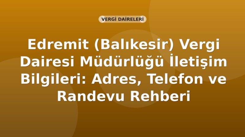 Edremit (Balıkesir) Vergi Dairesi Müdürlüğü İletişim Bilgileri: Adres, Telefon ve Randevu Rehberi