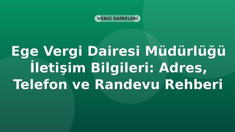 Ege Vergi Dairesi Müdürlüğü İletişim Bilgileri: Adres, Telefon ve Randevu Rehberi