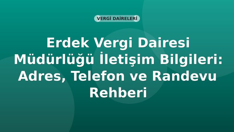 Erdek Vergi Dairesi Müdürlüğü İletişim Bilgileri: Adres, Telefon ve Randevu Rehberi