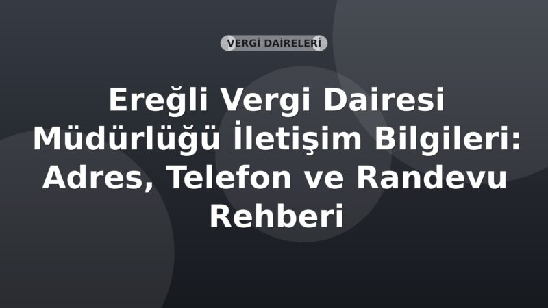 Ereğli Vergi Dairesi Müdürlüğü İletişim Bilgileri: Adres, Telefon ve Randevu Rehberi