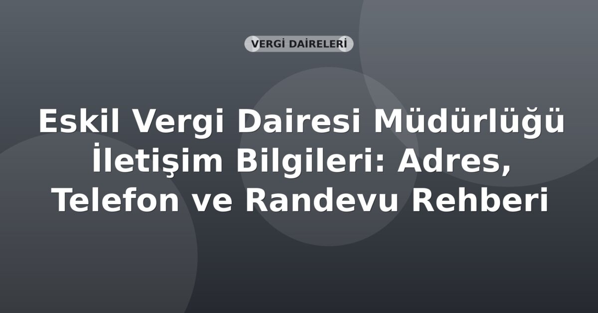 Eskil Vergi Dairesi Müdürlüğü İletişim Bilgileri: Adres, Telefon ve Randevu Rehberi