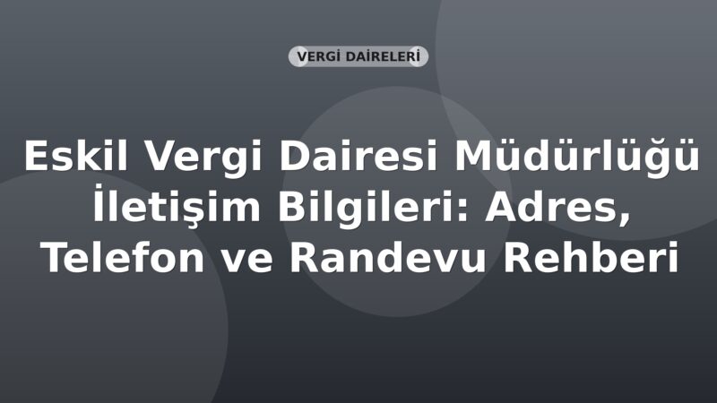 Eskil Vergi Dairesi Müdürlüğü İletişim Bilgileri: Adres, Telefon ve Randevu Rehberi