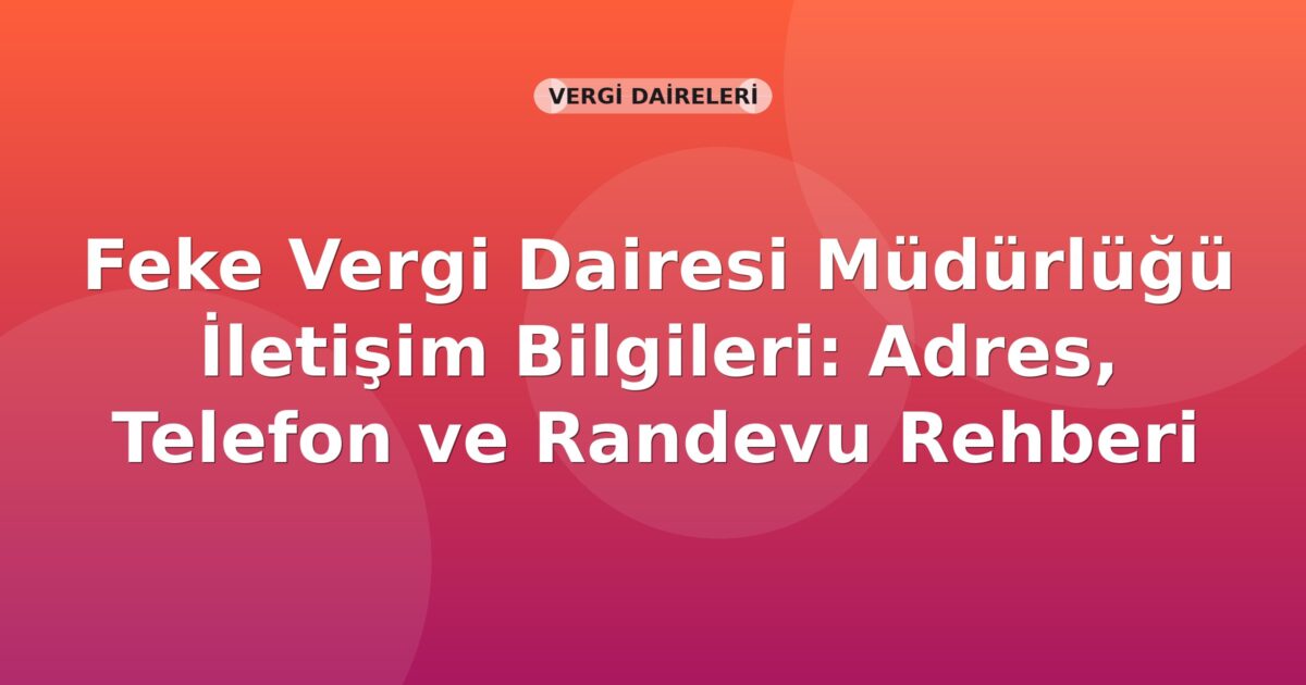 Feke Vergi Dairesi Müdürlüğü İletişim Bilgileri: Adres, Telefon ve Randevu Rehberi
