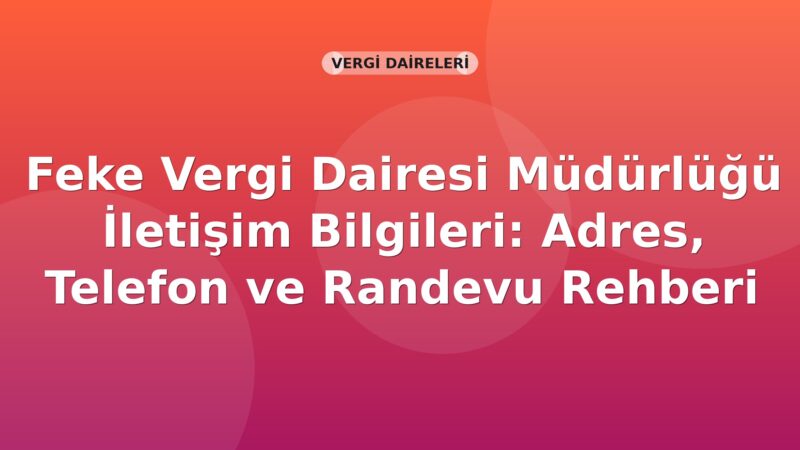 Feke Vergi Dairesi Müdürlüğü İletişim Bilgileri: Adres, Telefon ve Randevu Rehberi