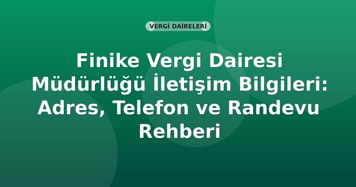Finike Vergi Dairesi Müdürlüğü İletişim Bilgileri: Adres, Telefon ve Randevu Rehberi