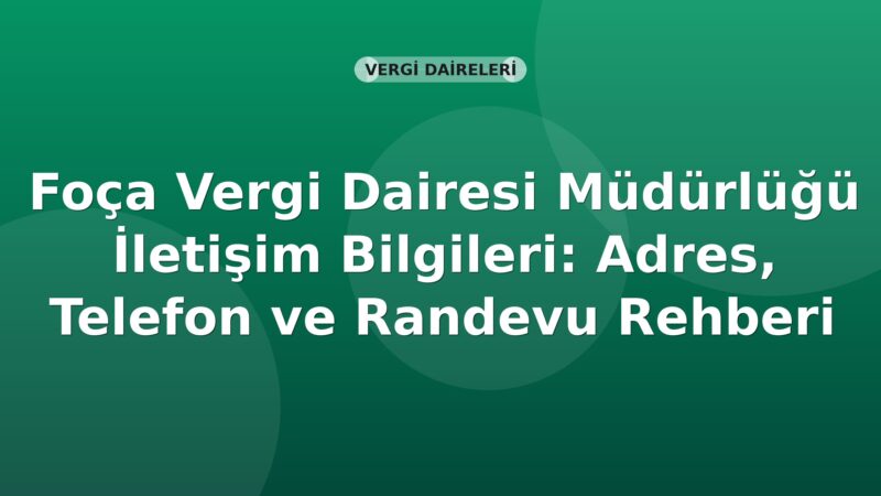 Foça Vergi Dairesi Müdürlüğü İletişim Bilgileri: Adres, Telefon ve Randevu Rehberi