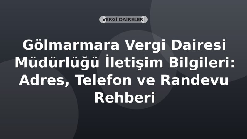 Gölmarmara Vergi Dairesi Müdürlüğü İletişim Bilgileri: Adres, Telefon ve Randevu Rehberi