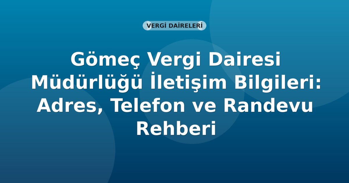 Gömeç Vergi Dairesi Müdürlüğü İletişim Bilgileri: Adres, Telefon ve Randevu Rehberi