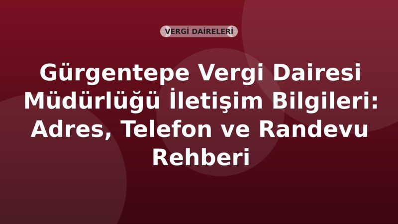 Gürgentepe Vergi Dairesi Müdürlüğü İletişim Bilgileri: Adres, Telefon ve Randevu Rehberi