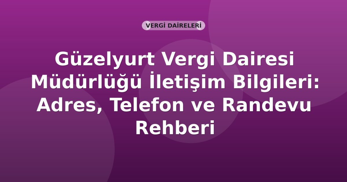 Güzelyurt Vergi Dairesi Müdürlüğü İletişim Bilgileri: Adres, Telefon ve Randevu Rehberi