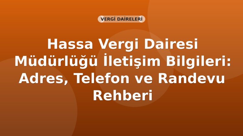 Hassa Vergi Dairesi Müdürlüğü İletişim Bilgileri: Adres, Telefon ve Randevu Rehberi