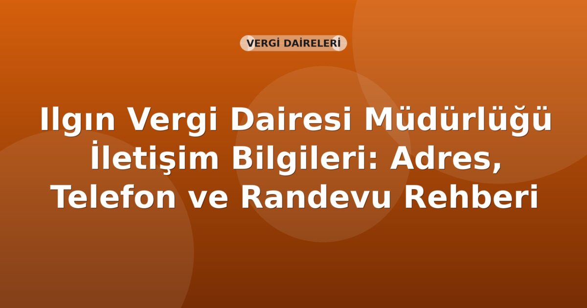 Ilgın Vergi Dairesi Müdürlüğü İletişim Bilgileri: Adres, Telefon ve Randevu Rehberi